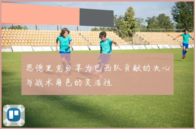 恩德里克分享为巴西队贡献的决心与战术角色的灵活性